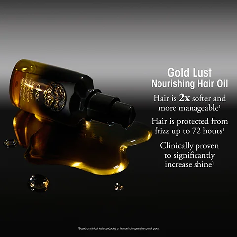 A bottle of Oribe Gold Lust Nourishing Hair Oil spilling oil onto a dark surface with text Gold Lust Nourishing Hair Oil Hair is 2x softer and more manageable Hair is protected from frizz up to 72 hours Clinically proven to significantly increase shine ¹ Based on clinical tests conducted on human hair against a control group.