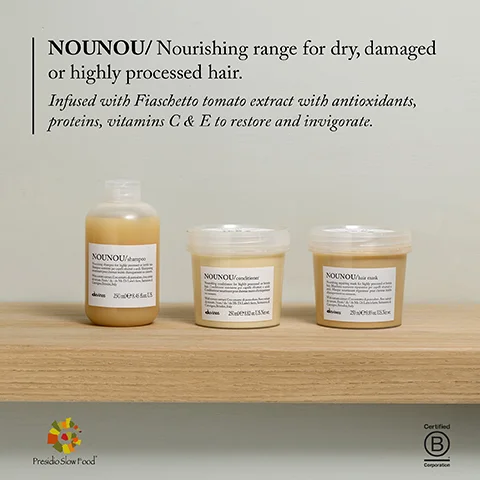 NOUNOU/Nourishing range for dry, damaged or highly processed hair. Infused with Fiaschetto tomato extract with antioxidants, proteins, vitamins C & E to restore and invigorate. NOUNOU 2500016 NOUNOU NOUNOU 200 Presidio Slow Food Certified B Corporation