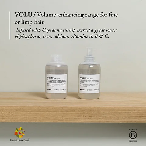 VOLU/Volume-enhancing range for fine or limp hair. Infused with Caprauna turnip extract a great source of phosphorus, iron, calcium, vitamins A, B & C. Presidio Slow Food VOLU VOLU 2016 Certified B Corporation