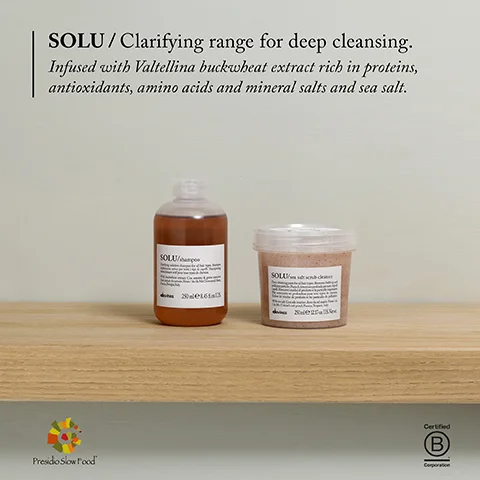 SOLU/Clarifying range for deep cleansing. Infused with Valtellina buckwheat extract rich in proteins, antioxidants, amino acids and mineral salts and sea salt. SOLU 2016fal SOLU Presidio Slow Food Certified B Corporation