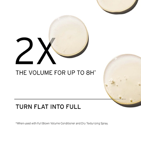 Image 1, 2 times the volume for up to 8 hours. turn flat into full. when used with full blown volume conditioner and dry texturising spray. image 2, how to use: lather product into hands. apply to roots, gently massaging from hairline to crown.