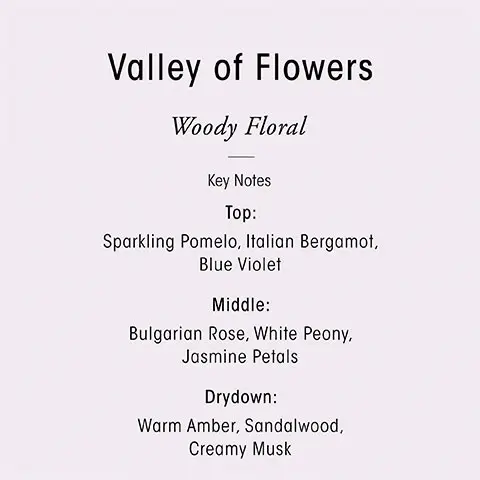 Image 1, Valley of Flowers - woody floral. Key Notes, Top = sparkling pmelo, italian bergamot, blue violet. Middle = bulgarian rose, white peony, jasmine petals. Drydown = warm amber, sandalwood, creamy musk. Image 2, transport your sense with oribes three scents, citrus floral, Seductive and effervescently fresh, armomatic green, the essence of a green, blooming desert and woody floral, a vibrant field of blooming flowers.