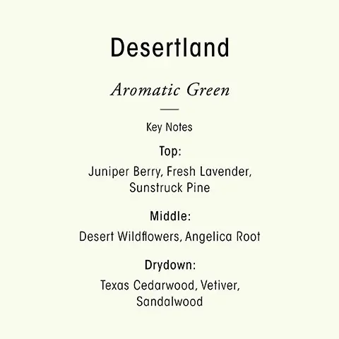 Image 1, vegan, hand-poured blend of coconut and soy wax. bright, crisp notes of juniper berry and aromatic lavender are wrapped in sunstruck pine and texas cedarwood. Image 2, Desterland - aromatic green. Key notes - Top = juniper berry, fresh lavendar, sunstruck pine. Middle = desert wildflowers, angelica root. Drydown = texas cedarwood, vetiver, sandalwood. Image 3, transport your sense with oribes three scents, citrus floral, armomatic green and woody floral.