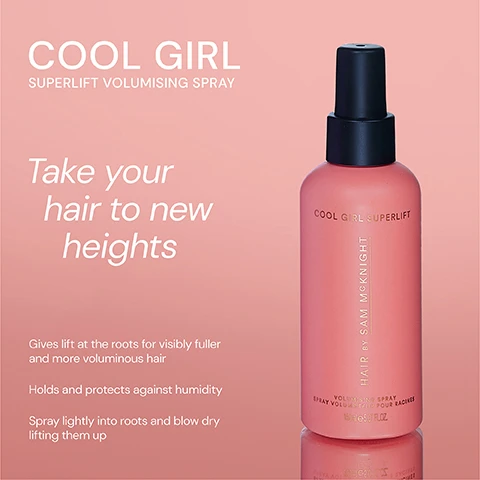 Image 1 - A pink bottle of Cool Girl Superlift Volumising Spray with a black top, displaying text that reads COOL GIRL SUPERLIFT, Take your hair to new heights, and information about the products benefits and usage instructions.
Image 2 - Image of two hair products side by side: a pink bottle labeled COOL GIRL VOLUME FOAM with the description Weightless volumising foam that allows effortless definition to create all over soft body and shine, and an orange bottle labeled COOL GIRL SUPERLIFT VOLUMISING SPRAY with the description Lightweight volumising spray that gives you lasting root lift for thicker and fuller-looking hair.
Image 3 - Three hair products are displayed in the image: a pink spray bottle labeled COOL GIRL SUPERLIFT with the text Lasting Root Lift, a light pink pump bottle labeled COOL GIRL VOLUME FOAM with the text All Over Soft Volume, and a purple can labeled COOL GIRL TEXTURE MIST with the text Instant Volume & Texture.
Image 4 - A pink bottle of hair spray labeled COOL GIRL SUPERLIFT with five stars above it, accompanied by three customer reviews: Unlocks the volume of your dreams. - India K, Works miracles on my fine hair. - Christine B, Best volumising hair spray Ive ever tried. - Jackie B.