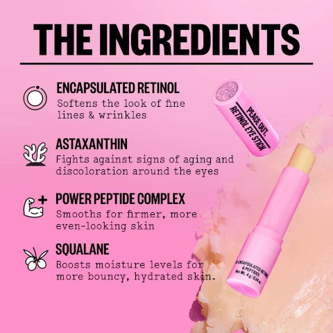 image 1, the ingredients, encapsulated retinol softens the look of fine lines and wrinkes. astaxanthin fights against signs of aging and discoloration around the eyes. power peptide complex smooths for firmer, more even looking skin. squalane boosts moisture levels for more bouncy hydrated skin. image 2, soften fine lines and wrinkles around your eyes, what makes us special: softens fine lines and wrinkles, hydrates and brightens, firmer more even looking skin, encapsulated retinol blend. image 3, how touse, help erase the look of fine lines. step 1 = in the evening, start with clean dry skin. step 2 = after applying your serum and moisturizer, gently swipe retinol eye stick around the entire eye area. step 3 = next, swipe retinol face stick around the rest of your face, avoiding the eye area. step 4 = swipe and sleep now it's time to catch some zzz's. pro tip = follow up with your face spf in the am.