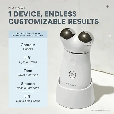 Image 1,1 DEVICE, ENDLESS CUSTOMIZABLE RESULTS INSTANT RESULTS THAT BUILD WITH CONSISTENT USE Contour Cheeks Lift* Eyes & Brows Tone Jowls & Jawline Smooth Neck & Forehead Lift* Lips & Smile Lines *with Effective Lip & Eye Attachment Image 2,STEP 1 ACTIVATE Using the Clean Sweep Application Brush, apply must-have Silk Crème Activator to conduct microcurrent down to the facial muscles. NUFACE FIRMING BRIGHTENING SILK CRÈME PHYTO-ACTIVES 180/50- FIRMING BRIGHTENING SILK CRÈME STEP 2 LIFT Perform glides/holds as directed in the NuFACE® Smart App using your NuFACE TRINITY+R Device. Perfect for travel Image 3,UNLOCK APP EXCLUSIVE TREATMENTS to target different layers of skin & muscles + Help Reduce Wrinkles & Plump Skin Skin-Tightening Mode Helps Instantly Lift & Contour* Instant-Lift Mode Long-Term  Muscle Sculpting* ** Pro-Toning Mode epidermis dermis hypodermis muscle *After 15 Minutes of Use **After 14 Days of Use Unlocked with NuFACE App Image 4,SMART APP FOLLOW STEP-BY-STEP TUTORIALS TRACK PROGRESS CUSTOMIZE RESULTS WITH APP-EXCLUSIVE TREATMENTS SET TREATMENT REMINDERS Image 5,UNLOCK APP-EXCLUSIVE TREATMENTS BOOST WITH +25% MICROCURRENT NuFACE SMART APPATTACHMENT OPTIONS Eye and Lip Attachment and LED Red Light Attachment sold separately MICROCURRENT TREATMENT AREAS NOFACE 000 22 NOFACE TRINITY+ MINI+ FIX® Advanced Customization On The-Go Lifting Instant Finisher Jowls and Jawline ✓ Neck ✓  Cheeks & Forehead Around Eyes & Brow Around Mouth & Lips Smile Lines> *with attachment