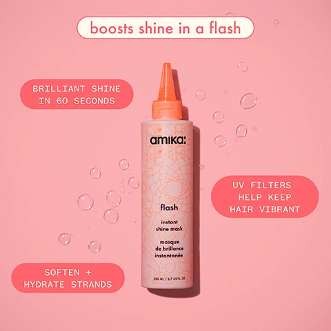Image 1, boosts shine in a flash. brilliant shine in 60 seconds. UV filters help keep hair vibrant. soften and hydrate strands. image 2, antioxidants hydrates to fight frizz. amino acids help smooth cuticle and increases elasticity. flaxseed softens hair to help boost shine. image 3 and 4, flash instant shine mask before and after. hair unretouched. image 5, which mask is right for you? soulfood nourishing mask = concern - dryness, benefits - deeply conditions, softens and adds shine, key ingredients - jojoba seed oil, sea buckthorn berry, hair type - all hair types. the kure intense bond repair mask = concern - damage, benefit - clinically proven to strengthen, repair and improve manageability, key ingredients - bond cure technology, vegan proteins, plant butter, hair type - damaged, thick and coarse hair types. flash instant shine mask = concern - dullness, benefit - delivers brilliant shine and moisture in 60 seconds, key ingredients - flaxseed, amino acid and antioxidants, hair type - all hair types. dream routine overnight hydration = concern - dryness, benefit - clinically proven to provide long lasting moisture and reduce breakage overnight, key ingredients - hyaluronic acid, polyglutamic acid, blue/green algae, coconut water, hair type - all hair types, especially dry.