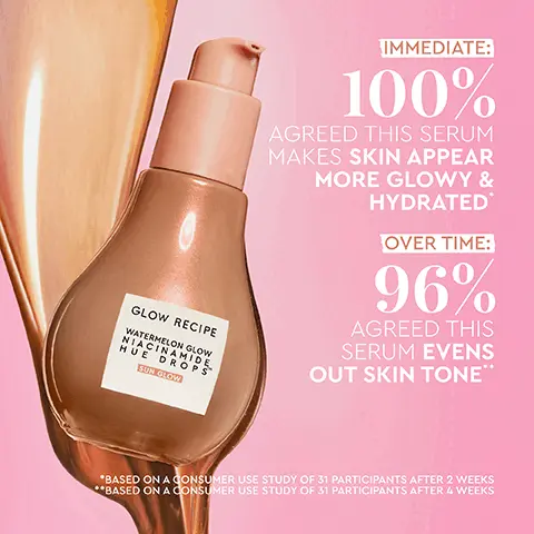 Image 1, GLOW RECIPE WATERMELON GLOW NIACINAMIDE HUE DROPS SUN GLOW IMMEDIATE: 100% AGREED THIS SERUM MAKES SKIN APPEAR MORE GLOWY & HYDRATED OVER TIME: 96% AGREED THIS SERUM EVENS OUT SKIN TONETM *BASED ON A CONSUMER USE STUDY OF 31 PARTICIPANTS AFTER 2 WEEKS **BASED ON A CONSUMER USE STUDY OF 31 PARTICIPANTS AFTER 4 WEEKS Image 2, BEFORE WITH HUE DROPS UNRETOUCHED FRECKLE-APPROVED Image 3, Sheer Tinted Serum GLOW RECIPE AMIDE WATERMELON GLOW Bestselling Brightening Serum GLOW RECIPE WATERMELON GLOW NIACINAMIDE HUE DROPS SUN GLOW DEW DROPS Dewy Glow HUE DROPS Warm Glow Image 4, BEFORE BOOST glow & ADD warmth WITH HUE DROPS UNRETOUCHED Image 5, BEFORE WITH HUE DROPS UNRETOUCHED FOR SKIN THAT LOOKS HEALTHY, not makeup-y