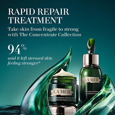 Image 1 - A luxurious image showing La Mer skincare products with a green background, featuring two jars and a bottle alongside an abstract green wave design, with text that says RAPID REPAIR TREATMENT and 94% said it left stressed skin feeling stronger.
Image 2 - Image features three skincare products from La Mer: The Eye Concentrate, The Concentrate, and The Night Concentrate, with text stating their benefits and usage times.
Image 3 - A green jar of La Mer cream is shown, surrounded by fluid, green-toned graphics, with text indicating that 94% of users said skin felt more resilient, 93% said their skin felt calmer and more soothed, and 91% said skin reactivity looked reduced.