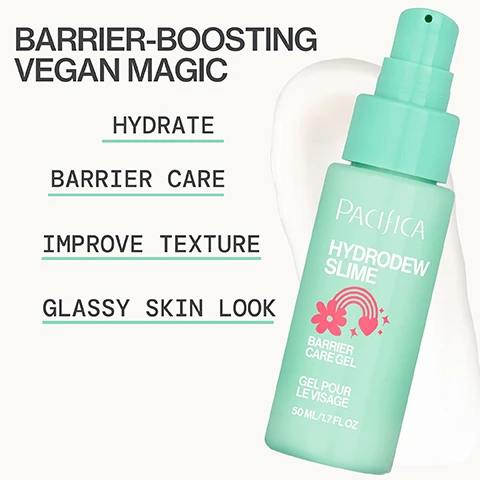 Image 1 - A green cosmetic bottle labeled Hydrodew Slime by Pacifica is shown, with text highlighting its benefits: Hydrate, Barrier Care, Improve Texture, Glassy Skin Look, and the bottles size, 50 mL/1.7 FL OZ.
Image 2 - Image depicts a graphic emphasizing 100% vegan ingredients, featuring three sections titled IMPROVES TEXTURE, HYDRATES, and MOISTURE LOCK, with corresponding descriptions, and includes a sliced yam showing its texture.
Image 3 - Close-up of colorful snails on pink flowers with text that reads PHYTO-MUCIN GIVES YOU THE BENEFITS OF SNAIL MUCIN WITHOUT THE SNAILS.
Image 4 - A woman smiles while holding a green bottle of Pacifica Hydrodew Slime, with the text SKIN SITUATIONS and descriptions for skin care, dryness and dehydration, and sensitive skin visible in the image.
Image 5 - Image of a beauty product labeled Pacifica Hydrodew Slime with a pump top, accompanied by a close-up of a woman applying the product to her cheek and text instructions on how to use it, including Apply a small amount to clean, dry skin. Massage in and let your skin drink up the goodness. Use morning & night to keep your barrier happy, bouncy, and glowing.
Image 6 - An image of a skincare product labeled Pacifica Hydrodew Slime Barrier Care Gel, displayed alongside a list of steps for a skincare routine including AM + PM, CLEANSE, TONE / MIST, TREAT, MOISTURIZE, and PROTECT, with MOISTURIZE highlighted.
Image 7 - An aqua-colored bottle of Pacifica Hydrodew Slime, labeled as a barrier care gel, featuring icons for dermatologist tested, natural beneficial ingredients, mood-support functional fragrances, and compassion with cruelty-free and 100% vegan claims.
Image 8 - Image of two green bottles of Pacifica Hydrodew Slime barrier care gel, with the text Phytomucin, Hydrodew Slime, with Ectoin, and a description stating helps support the skins barrier with a glassy skin effect.
Image 9 - A cluster of vibrant blue and purple pea flowers is placed against a light background, accompanied by the text SMELLS FRESH and a description reading Light pea flower extract scent. Natural origin aromapower that feels fresh and calming.
Image 10 - Image shows a series of black icons with white text on a light background indicating product features: Dermatologist Tested, Compassion Standards, No Phthalates, No Parabens, No Oxybenzone, and No Sulfates.
Image 11 - A person with their back to the camera swims in a calm body of water at sunset, with mountains visible in the background, and text that reads NATURE SPEAKS WE LISTEN FORMULAS CRAFTED FOR YOUR WELLBEING.