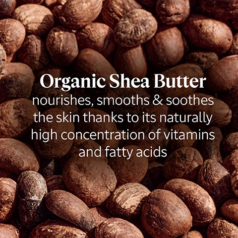 Image 1 - Image shows a close-up of shea nuts with text overlay that reads Organic Shea Butter nourishes, smooths & soothes the skin thanks to its naturally high concentration of vitamins and fatty acids.
Image 2 - A close-up of a dark-skinned hand with a heart-shaped dollop of cream on the wrist, accompanied by an overlay that reads Fair-Trade Certified Shea, Cultivated by women-run cooperatives in Burkina Faso & Ghana.
Image 3 - A close-up image of brown almonds with the text Rich in fatty acids & omega 9 Sweet Almond Oil nourishes, softens and protects from skin dehydration.