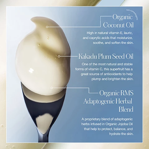 Image 3 - A close-up of a spoonful of light yellow cream or liquid with information about its ingredients: non-comedogenic, Organic Coconut Oil: High in natural vitamin E, lauric, and caprylic acids that moisturize, soothe, and soften the skin; Kakadu Plum Seed Oil: One of the most natural and stable forms of vitamin C, this superfruit has a great source of antioxidants to help plump and brighten the skin; Organic RMS Adaptogenic Herbal Blend: A proprietary blend of adaptogenic herbs infused in Organic Jojoba Oil that help to protect, balance, and hydrate the skin. Image 4 - A close-up of a creamy, light-colored cleanser with bubbles, featuring text that reads 3-IN-1 Transformative Cleanser Rich balm breaks down makeup, SPF, & daily buildup Melts into a luxurious oil that nourishes Then emulsifies into a milky lather that hydrates. Image 5 - A woman with long brown hair holds a white jar of RMS Coconut Clean Cleansing Balm, with text on the right listing BENEFITS OF OUR CLEANSING BALM, CERTIFIED KIND TO BIOME, Dermatologist Tested*, Hypoallergenic*, Skin is soft, clean, & conditioned—never greasy, Ultra-nourishing, balm-to-oil cleanser, Suitable for Sensitive Skin*, and *Based on a clinical measurement study with 52 individuals. Image 7 - A graphic titled COCONUT CLEAN CLEANSING BALM Clean Confidence displays a visual comparison between two creamy textures, with the left side labeled THEIRS listing Synthetic ingredients irritate & dry skin, Does not remove long-wear makeup or SPF, Hard & waxy texture, Leaves a greasy residue, Disrupts skin’s microbiome, and the right side labeled OURS listing 100% naturally derived formula, Melts away stubborn makeup, SPF, & impurities, 3 rich, indulgent textures soften & nourish, Rinses off easily— never greasy, Kind to Biome® certified & dermatologist tested. Image 8 - A two-panel image shows a womans face with mascara on her lower lid on the left, and her face with clean skin and eyes closed as she wipes it with a towel on the right, with visible text Coconut Clean Cleansing Balm A Luxe Way To Wash Off The Day Makeup Before Removed After One Swipe. Image 11 - An image showing a cream-colored substance on top of a gray bubbly liquid, detailing a two-step cleansing process with the text: DELIGHT IN THE DOUBLE CLEANSE, STEP 1 COCONUT CLEAN CLEANSING balm Start with the oil-based cleansing balm to remove stubborn makeup, SPF, & deeply nourish. STEP 2 KAKADU CLEAN CLEANSING gel Finish with the antioxidant-rich gel cleanser to dissolve surface impurities & balance.