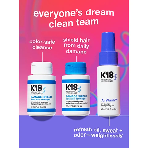 Image 1 - A trio of K18 hair care products, including a shampoo, conditioner, and dry shampoo, is presented on a vibrant pink and purple gradient background, with the visible text: everyones dream clean team, color-safe cleanse, K18 BIOMIMETIC HAIRSCIENCE DAMAGE SHIELD écran anti-dommages pH protective shampoo shampooing protecteur pH 53 ml / 1.8 fl oz liq, shield hair from daily damage, K18 BIOMIMETIC HAIRSCIENCE DAMAGE SHIELD écran anti-dommages protective conditioner après-shampooing protecteur 53 ml / 1.8 fl oz liq, K18 BIOMIMETIC HAIRSCIENCE AirWash dry shampoo shampooing sec 47 ml / 1.6 fl oz liq, refresh oil, sweat + odor—weightlessly. Image 2 - A white K18 Damage Shield pH protective shampoo bottle is centered on a blue background with white text around it, reading step 1 cleanse, optimized pH is gentle on damaged hair, K18 BIOMIMETIC HAIRSCIENCE™ DAMAGE SHIELD écran anti-dommages pH protective shampoo shampooing protecteur pH 53 ml / 1.8 fl oz liq, certified microbiome friendly formula gentle on skin, formulated with K18PEPTIDE™ to maintain hair health, boosts shine, protects color + helps reduce frizz and tangles, and a circular logo in the top right corner that says MICROBIOME.info FRIENDLY. Image 3 - A white bottle of K18 Biomimetic Hairscience Damage Shield protective conditioner with a blue cap is centered on a blue background, accompanied by text reading step 2 condition, protects hair from damage for up to 3 days*, weightlessly detangles hair, enhances hairs natural shine, fortifies, softens, smooths + maintains hair health for everyone, and *k18hair.com/disclaimers. Image 4 - A before and after image shows a woman with blonde hair, on the left her hair appears frizzy and dull labeled before, and on the right her hair is smooth and shiny labeled after, with text at the top that reads smooth, shiny hair with every wash and text at the bottom right that says after K18 routine with DAMAGE SHIELD shampoo + conditioner X by @the.blonde.chronicles. Image 5 - An image on a purple background features a white K18 AirWash dry shampoo bottle with a blue cap, titled step 3 refresh, and the bottle label reads K18 BIOMIMETIC HAIRSCIENCE AirWash TM dry shampoo shampooing sec 47 ml / 1.6 fl oz liq; surrounding text highlights features including no excess buildup or white cast, non-aerosol format, patented technology, scalp-friendly, reduces oil + eliminates odor for up to 3 days*, and made without heavy fragrances; at the bottom, it says 100% said their hair and scalp looks + feels healthy* with a small disclaimer *k18hair.com/disclaimers. Image 6 - A split image shows a womans before and after using a product, with her hair appearing flatter and slightly oily at the roots on the left, and noticeably more voluminous, clean, and styled on the right, with visible text reading AirWash™ dry shampoo go 3 days longer between washes* before after 3-day unwashed hair after AirWash™ dry shampoo *k18hair.com/disclaimers. Image 7 - A split image shows a woman with curly brown hair looking down, displaying her hair before and after using dry shampoo; on the left, her hair is greasy at the roots with a close-up of the oily scalp, labeled without AirWash™, and on the right, her hair is clean and fresh with a close-up of the clean scalp, labeled with AirWash™, all under the text AirWash™ dry shampoo and post-spin class. Image 8 - A diverse group of three smiling women, one with grey wavy hair in a light green top, one with long dark brown hair and pink lipstick in a beige top, and one with curly brown hair in a pink top, are shown against a grey to purple gradient background, with the text K18 is for everyone. Biology-first haircare designed to work for every hair type, texture, color + style—including yours.