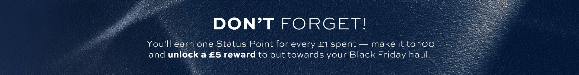 CULT STATUS Earn one status point for every £1 you spend - the more you earn, the better your perks!